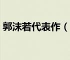 郭沫若代表作（說一說郭沫若代表作的簡介）