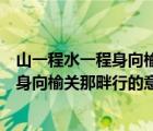 山一程水一程身向榆關(guān)那畔行的意思是什么（山一程水一程身向榆關(guān)那畔行的意思）