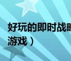好玩的即時(shí)戰(zhàn)略游戲有哪些（好玩的即時(shí)戰(zhàn)略游戲）