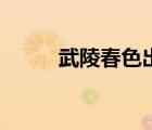 武陵春色出自哪首詩(shī)（武陵春色）