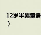 12歲半男童身高標(biāo)準(zhǔn)（堂山12歲男童星被孿）