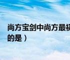 尚方寶劍中尚方最初指的是什么（尚方寶劍中的尚方最初指的是）