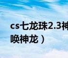cs七龍珠2.3神龍?jiān)竿斜恚╟s七龍珠怎么召喚神龍）