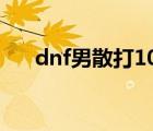 dnf男散打100級加點（dnf男散打吧）