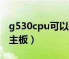 g530cpu可以換什么cpu（g530 cpu配什么主板）