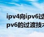 ipv4向ipv6過(guò)渡技術(shù)（以下哪種技術(shù)不屬于ipv6的過(guò)渡技術(shù)）