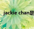 jackie chan是誰（jackie chan北京耀萊）