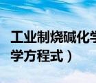 工業(yè)制燒堿化學方程式怎么讀（工業(yè)制燒堿化學方程式）