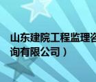 山東建院工程監(jiān)理咨詢有限公司招聘（山東建院工程監(jiān)理咨詢有限公司）