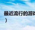 最近流行的游戲叫什么名字（最近流行的游戲）
