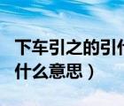 下車(chē)引之的引什么意思和用法（下車(chē)引之的引什么意思）