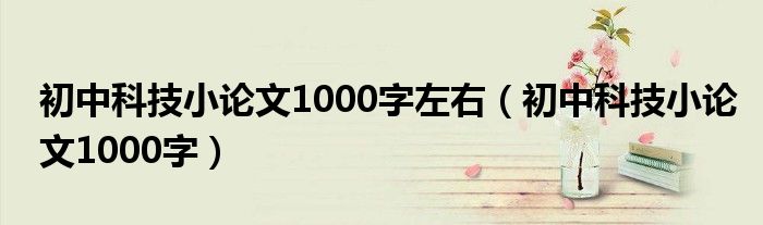 初中科技小論文1000字左右（初中科技小論文1000字）