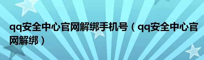 qq安全中心官網(wǎng)解綁手機號（qq安全中心官網(wǎng)解綁）