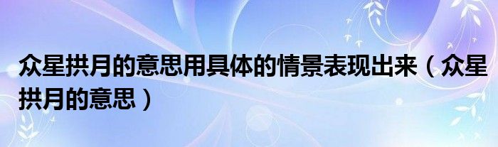眾星拱月的意思用具體的情景表現(xiàn)出來（眾星拱月的意思）