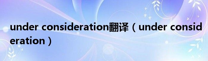 under consideration翻譯（under consideration）