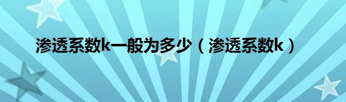 滲透系數(shù)k一般為多少（滲透系數(shù)k）