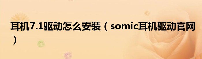 耳機7.1驅(qū)動怎么安裝（somic耳機驅(qū)動官網(wǎng)）