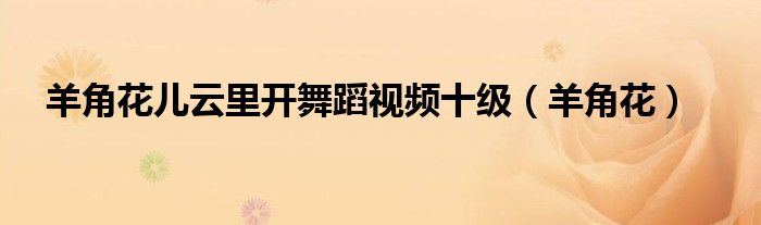 羊角花兒云里開舞蹈視頻十級（羊角花）