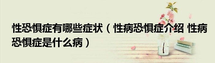 性恐懼癥有哪些癥狀（性病恐懼癥介紹 性病恐懼癥是什么?。? />
                                         </a>
                                    </div>
                                 <div   id=