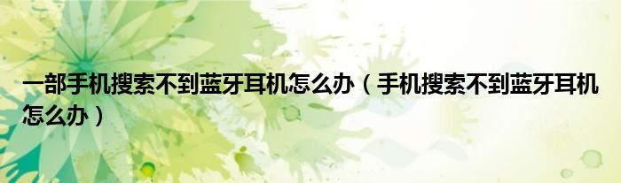 一部手機搜索不到藍牙耳機怎么辦（手機搜索不到藍牙耳機怎么辦）