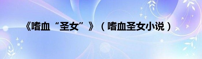 《嗜血“圣女”》（嗜血圣女小說）