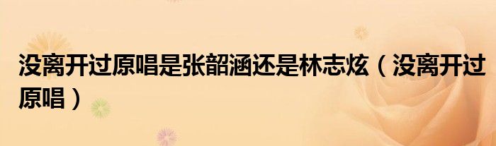 沒離開過原唱是張韶涵還是林志炫（沒離開過原唱）