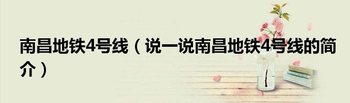 南昌地鐵4號線（說一說南昌地鐵4號線的簡介）