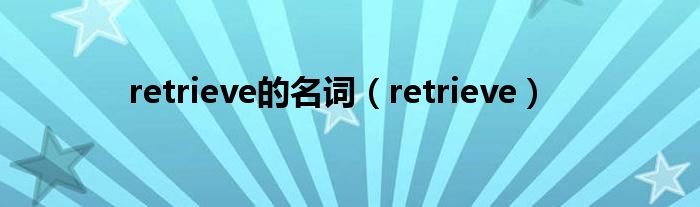 retrieve的名詞（retrieve）