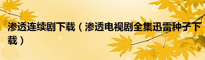 滲透連續(xù)劇下載（滲透電視劇全集迅雷種子下載）