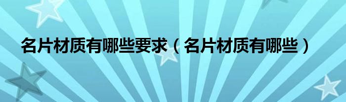 名片材質(zhì)有哪些要求（名片材質(zhì)有哪些）