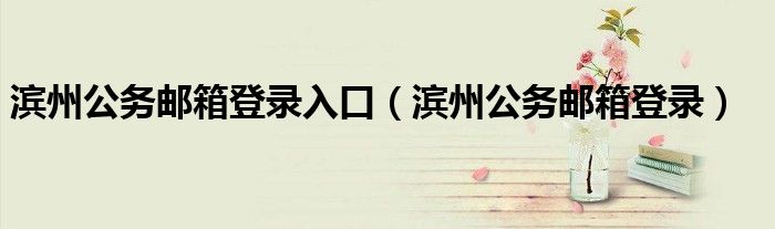 濱州公務(wù)郵箱登錄入口（濱州公務(wù)郵箱登錄）