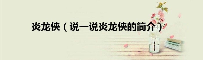 炎龍俠（說(shuō)一說(shuō)炎龍俠的簡(jiǎn)介）