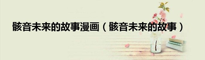骸音未來的故事漫畫（骸音未來的故事）