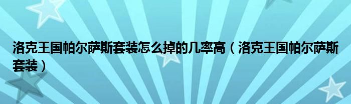 洛克王國帕爾薩斯套裝怎么掉的幾率高（洛克王國帕爾薩斯套裝）