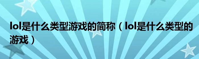 lol是什么類型游戲的簡(jiǎn)稱（lol是什么類型的游戲）