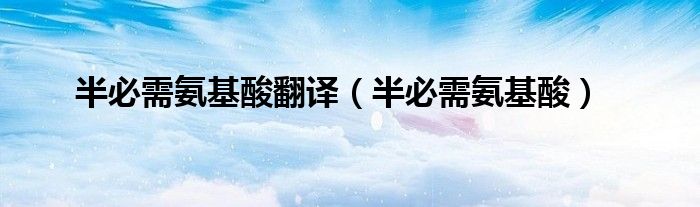 半必需氨基酸翻譯（半必需氨基酸）