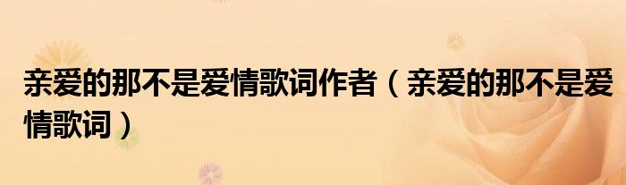 親愛的那不是愛情歌詞作者（親愛的那不是愛情歌詞）