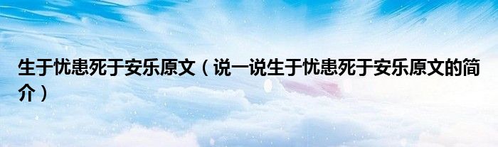 生于憂患死于安樂原文（說一說生于憂患死于安樂原文的簡介）