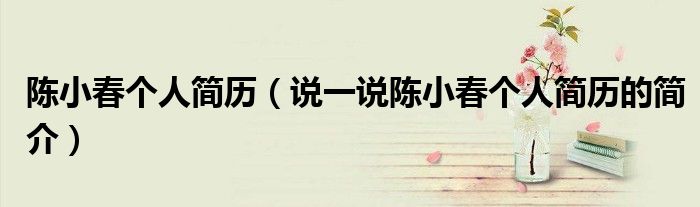 陳小春個人簡歷（說一說陳小春個人簡歷的簡介）