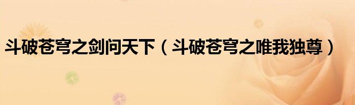 斗破蒼穹之劍問(wèn)天下（斗破蒼穹之唯我獨(dú)尊）