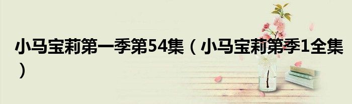 小馬寶莉第一季第54集（小馬寶莉第季1全集）