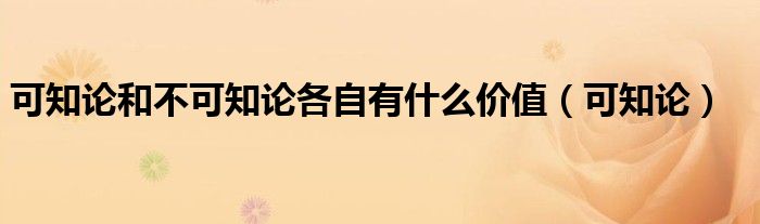 可知論和不可知論各自有什么價(jià)值（可知論）