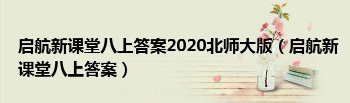 啟航新課堂八上答案2020北師大版（啟航新課堂八上答案）