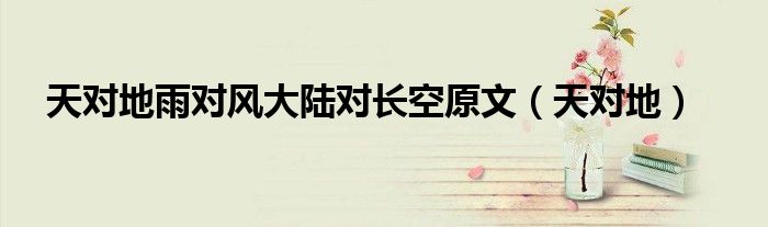 天對(duì)地雨對(duì)風(fēng)大陸對(duì)長(zhǎng)空原文（天對(duì)地）
