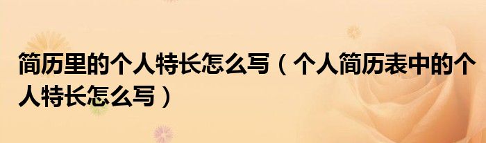 簡歷里的個人特長怎么寫（個人簡歷表中的個人特長怎么寫）
