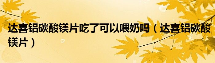 達喜鋁碳酸鎂片吃了可以喂奶嗎（達喜鋁碳酸鎂片）