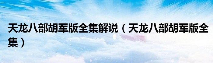 天龍八部胡軍版全集解說(shuō)（天龍八部胡軍版全集）
