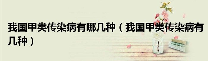 我國甲類傳染病有哪幾種（我國甲類傳染病有幾種）