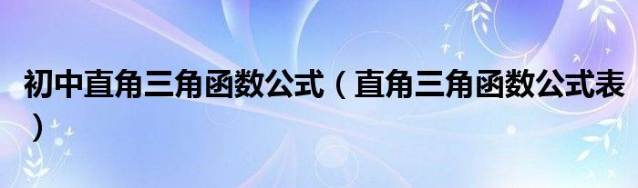 初中直角三角函數(shù)公式（直角三角函數(shù)公式表）