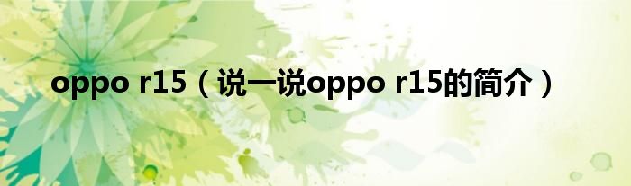 oppo r15（說(shuō)一說(shuō)oppo r15的簡(jiǎn)介）